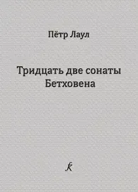 Ноты Издательство «Композитор» Тридцать две сонаты Бетховена. Опыт исполнительского анализа. Лаул П.