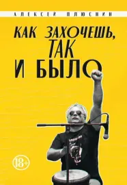 АЛЕКСЕЙ ПЛЮСНИН - Как Захочешь, Так И Было (Книга)