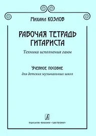 Учебное пособие Издательство «Композитор» Рабочая тетрадь гитариста. Техника исполнения гамм. Козлов М.