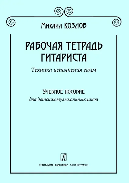 Учебное пособие Издательство «Композитор» Рабочая тетрадь гитариста. Техника исполнения гамм. Козлов М.