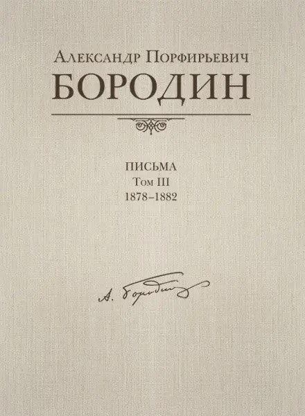 Книга Издательство MPI Челябинск: Александр Порфирьевич Бородин. Письма. Том 3. 1878–1882