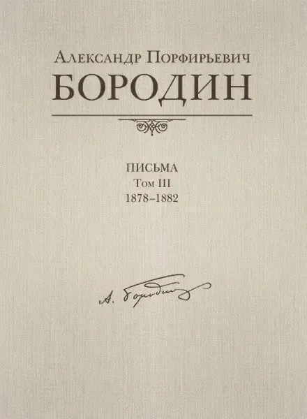 Книга Издательство MPI Челябинск: Александр Порфирьевич Бородин. Письма. Том 3. 1878–1882