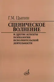 Учебное пособие Издательство «Музыка» Сценическое волнение и другие аспекты психологии исполнительской деятельности. Цыпин Г.