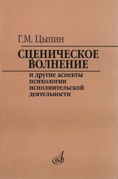 Учебное пособие Издательство «Музыка» Сценическое волнение и другие аспекты психологии исполнительской деятельности. Цыпин Г.