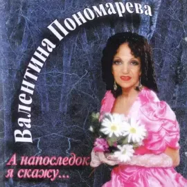 CD-диск Валентина Пономарева – А напоследок я скажу...