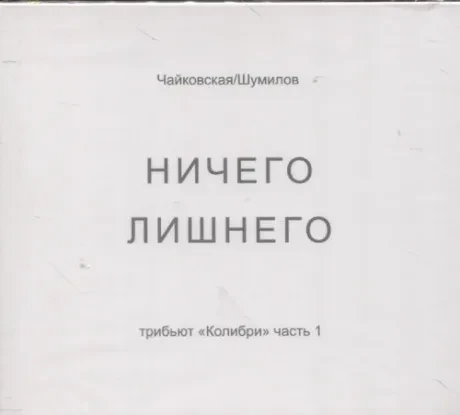 ЧАЙКОВСКАЯ / ШУМИЛОВ - Ничего Лишнего: Трибьют Колибри Часть 1 (CD, Digipak)