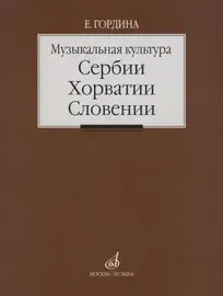 Учебное пособие Издательство «Музыка» Музыкальная культура Сербии, Хорватии, Словении. Гордина Е.