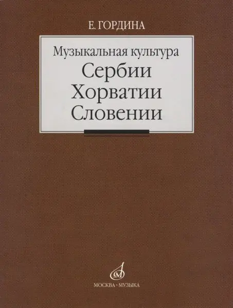 Учебное пособие Издательство «Музыка» Музыкальная культура Сербии, Хорватии, Словении. Гордина Е.