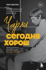 ПОЛ СЕКСТОН - Чарли Сегодня Хорош: Авторизованная И Официальная Биография Легендарного Барабанщика Rolling Stones (Книга)