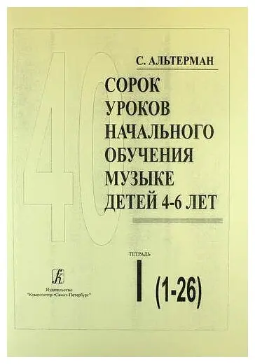 Учебное пособие Издательство «Композитор» Сорок уроков начального обучения музыке детей 4–6 лет. Тетр 1. Альтерман С.